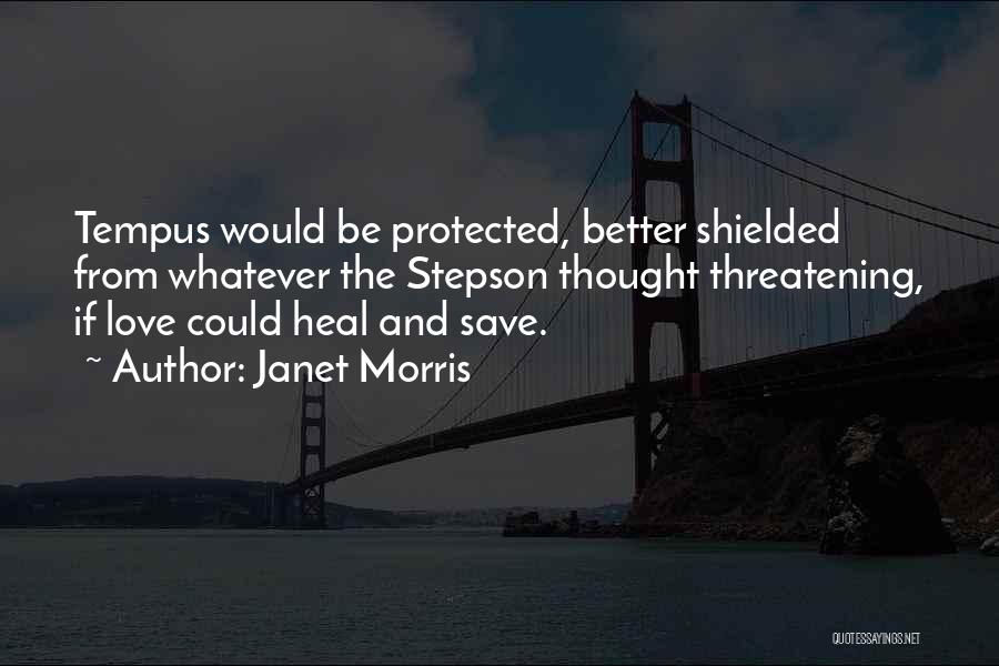 Janet Morris Quotes: Tempus Would Be Protected, Better Shielded From Whatever The Stepson Thought Threatening, If Love Could Heal And Save.