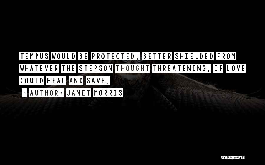 Janet Morris Quotes: Tempus Would Be Protected, Better Shielded From Whatever The Stepson Thought Threatening, If Love Could Heal And Save.