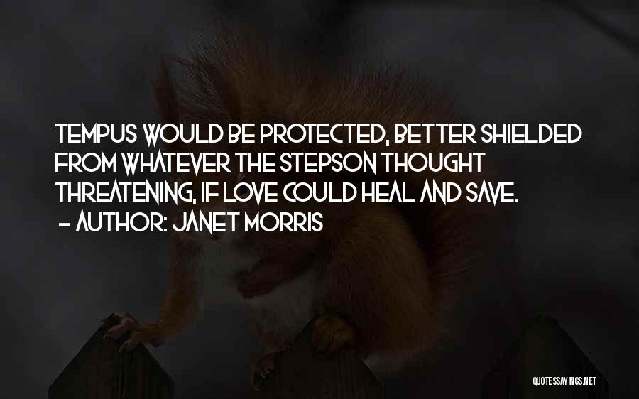 Janet Morris Quotes: Tempus Would Be Protected, Better Shielded From Whatever The Stepson Thought Threatening, If Love Could Heal And Save.