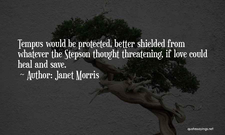 Janet Morris Quotes: Tempus Would Be Protected, Better Shielded From Whatever The Stepson Thought Threatening, If Love Could Heal And Save.