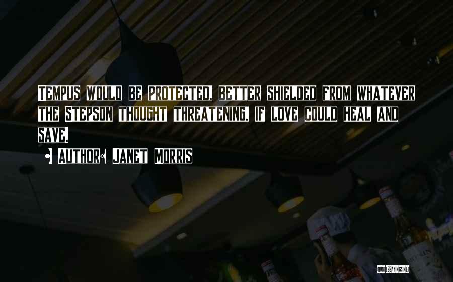 Janet Morris Quotes: Tempus Would Be Protected, Better Shielded From Whatever The Stepson Thought Threatening, If Love Could Heal And Save.
