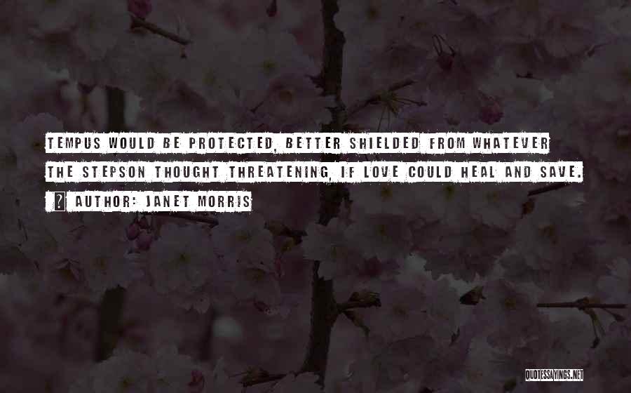 Janet Morris Quotes: Tempus Would Be Protected, Better Shielded From Whatever The Stepson Thought Threatening, If Love Could Heal And Save.
