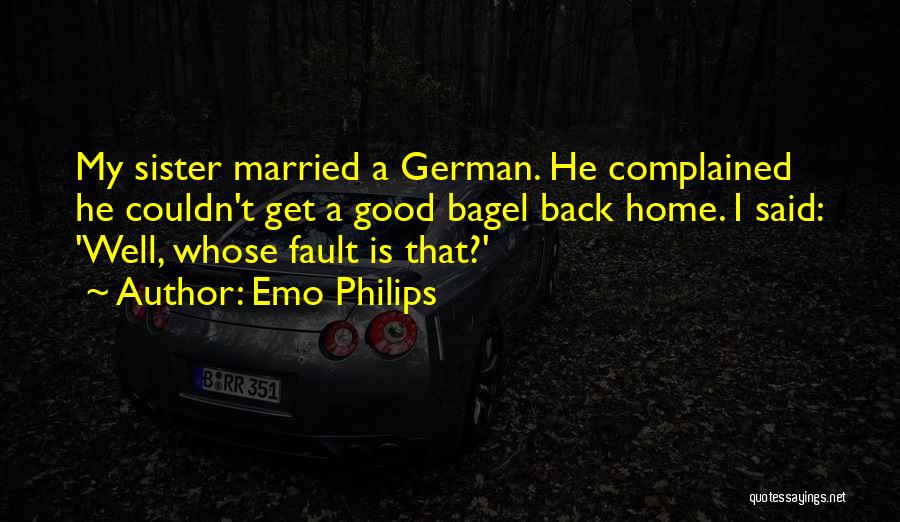 Emo Philips Quotes: My Sister Married A German. He Complained He Couldn't Get A Good Bagel Back Home. I Said: 'well, Whose Fault