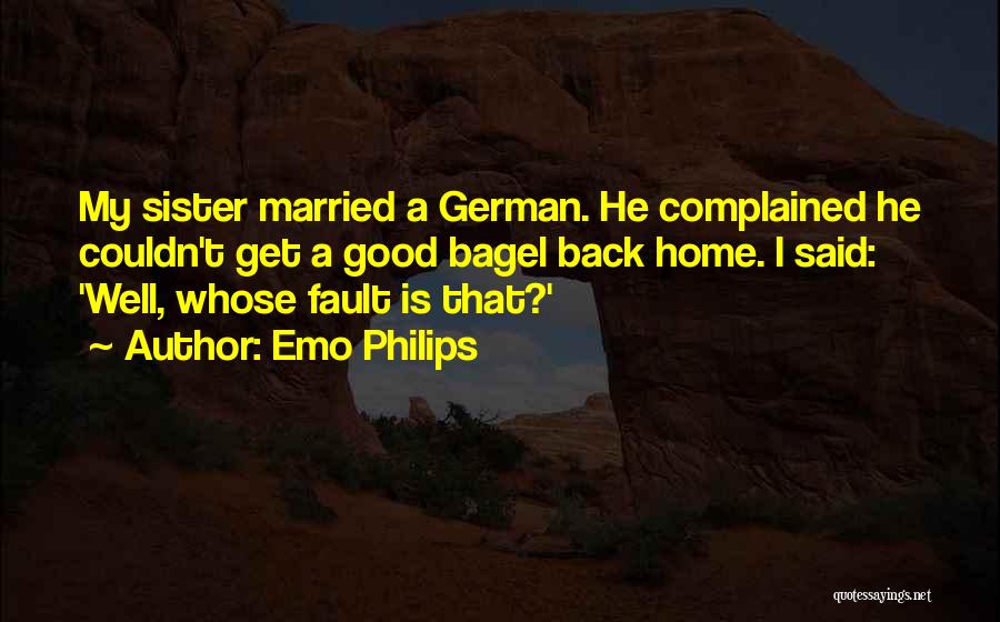 Emo Philips Quotes: My Sister Married A German. He Complained He Couldn't Get A Good Bagel Back Home. I Said: 'well, Whose Fault