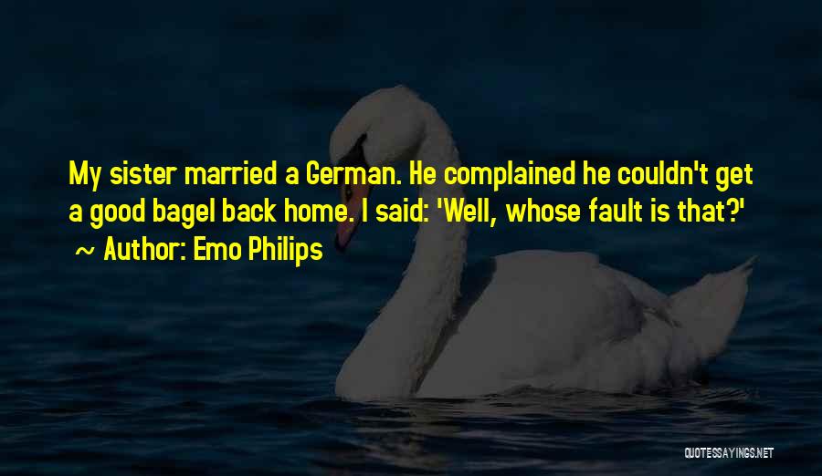 Emo Philips Quotes: My Sister Married A German. He Complained He Couldn't Get A Good Bagel Back Home. I Said: 'well, Whose Fault