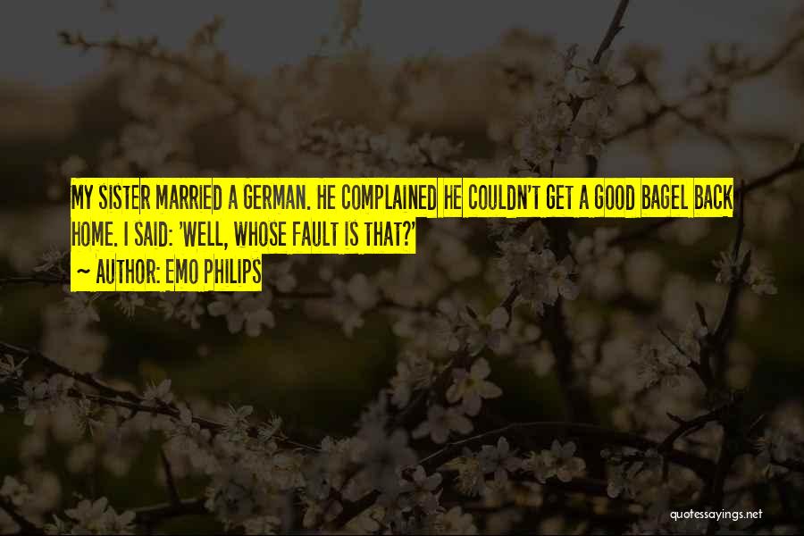 Emo Philips Quotes: My Sister Married A German. He Complained He Couldn't Get A Good Bagel Back Home. I Said: 'well, Whose Fault