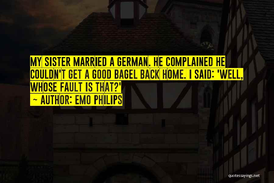 Emo Philips Quotes: My Sister Married A German. He Complained He Couldn't Get A Good Bagel Back Home. I Said: 'well, Whose Fault
