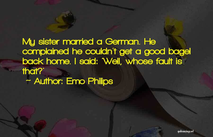Emo Philips Quotes: My Sister Married A German. He Complained He Couldn't Get A Good Bagel Back Home. I Said: 'well, Whose Fault
