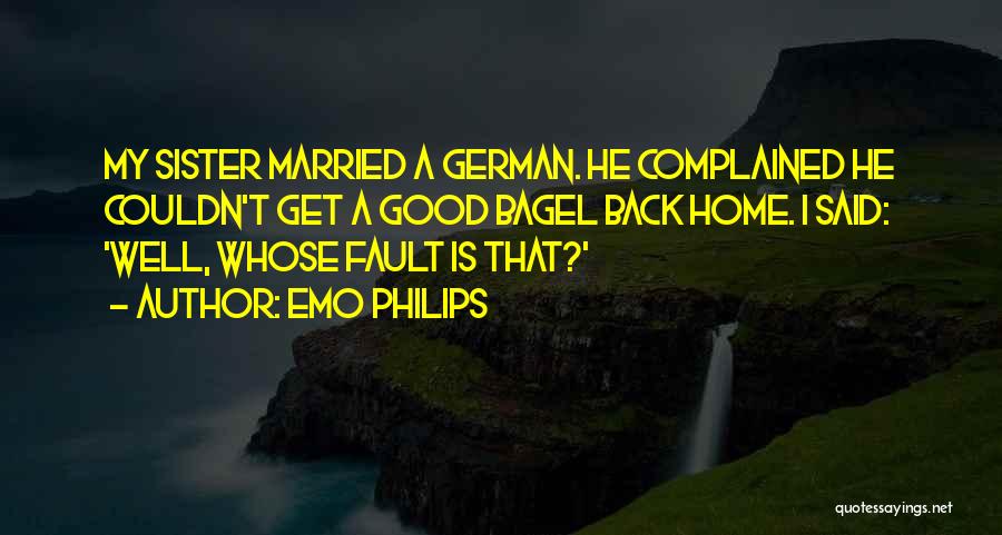 Emo Philips Quotes: My Sister Married A German. He Complained He Couldn't Get A Good Bagel Back Home. I Said: 'well, Whose Fault