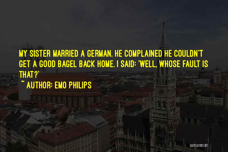 Emo Philips Quotes: My Sister Married A German. He Complained He Couldn't Get A Good Bagel Back Home. I Said: 'well, Whose Fault