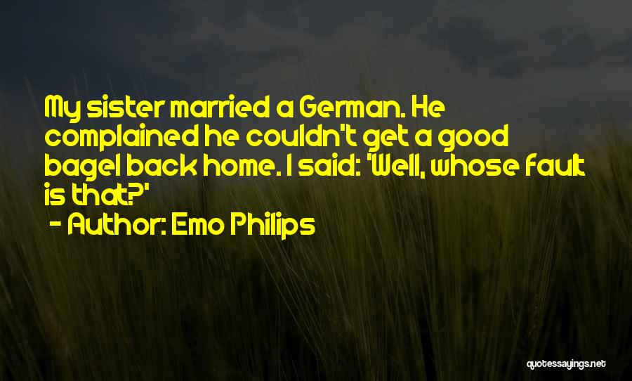 Emo Philips Quotes: My Sister Married A German. He Complained He Couldn't Get A Good Bagel Back Home. I Said: 'well, Whose Fault