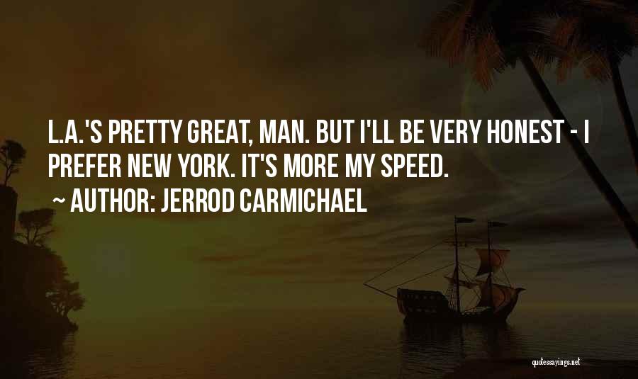 Jerrod Carmichael Quotes: L.a.'s Pretty Great, Man. But I'll Be Very Honest - I Prefer New York. It's More My Speed.