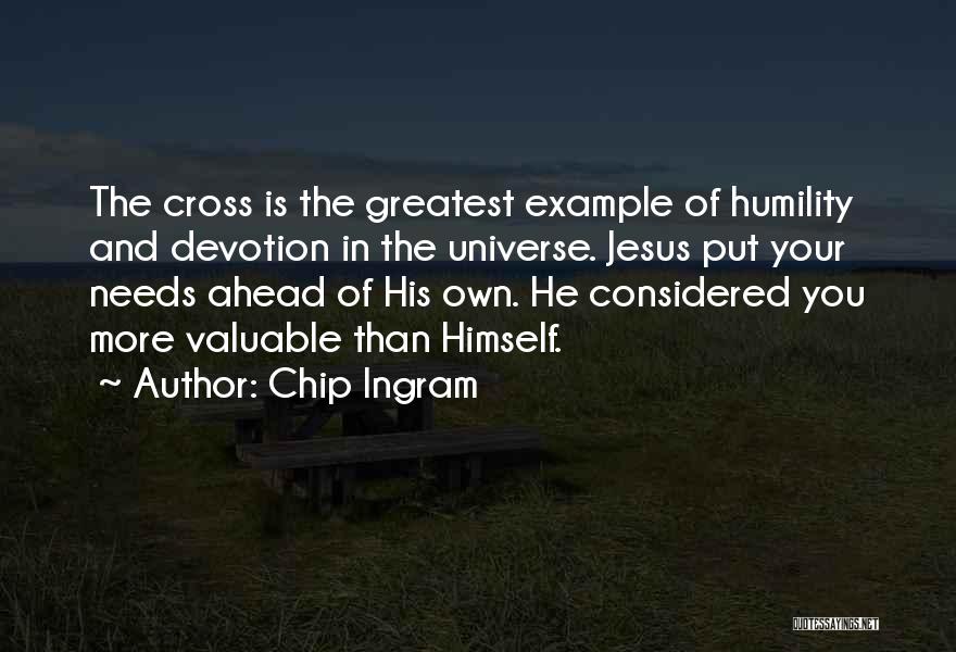 Chip Ingram Quotes: The Cross Is The Greatest Example Of Humility And Devotion In The Universe. Jesus Put Your Needs Ahead Of His