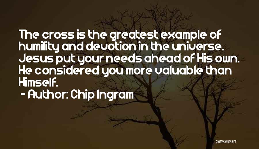 Chip Ingram Quotes: The Cross Is The Greatest Example Of Humility And Devotion In The Universe. Jesus Put Your Needs Ahead Of His