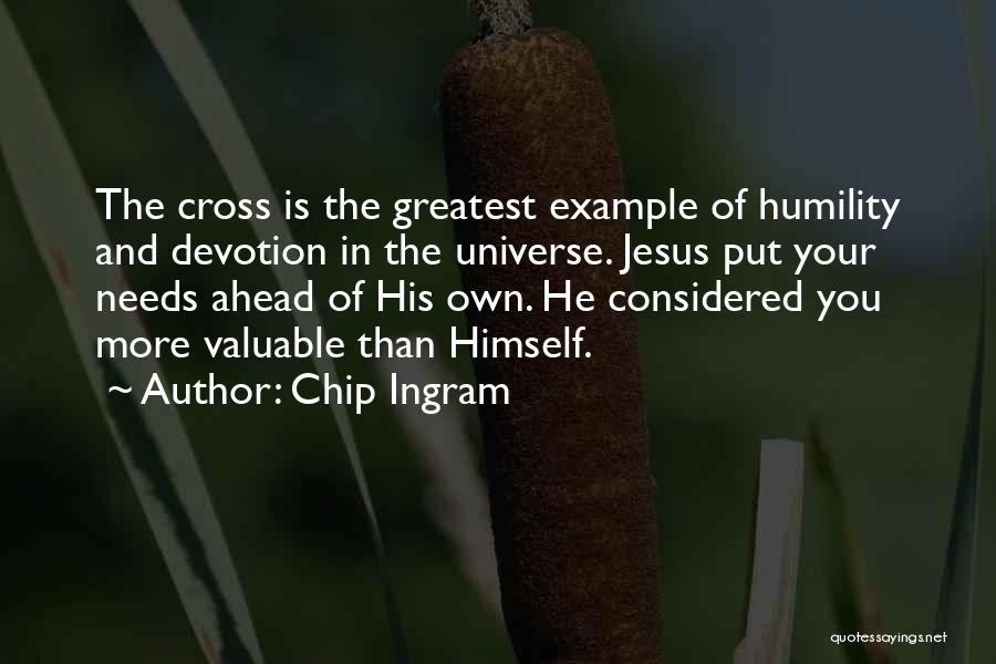 Chip Ingram Quotes: The Cross Is The Greatest Example Of Humility And Devotion In The Universe. Jesus Put Your Needs Ahead Of His