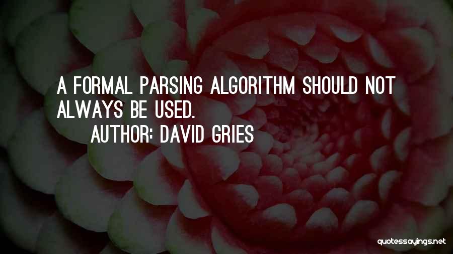 David Gries Quotes: A Formal Parsing Algorithm Should Not Always Be Used.