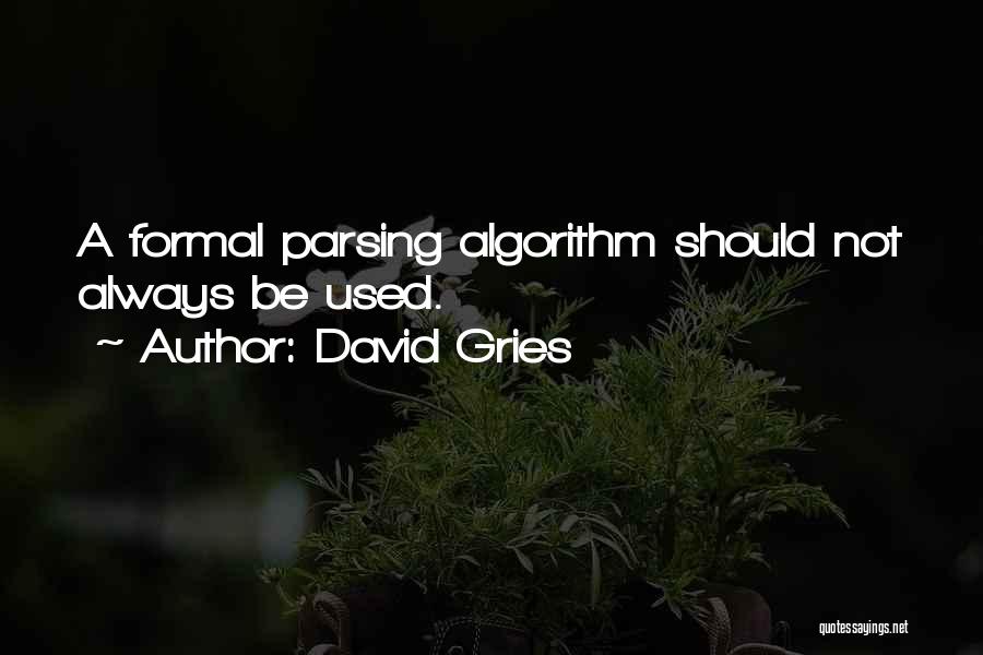 David Gries Quotes: A Formal Parsing Algorithm Should Not Always Be Used.