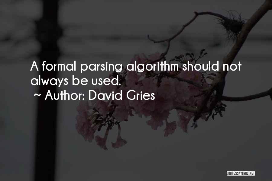David Gries Quotes: A Formal Parsing Algorithm Should Not Always Be Used.
