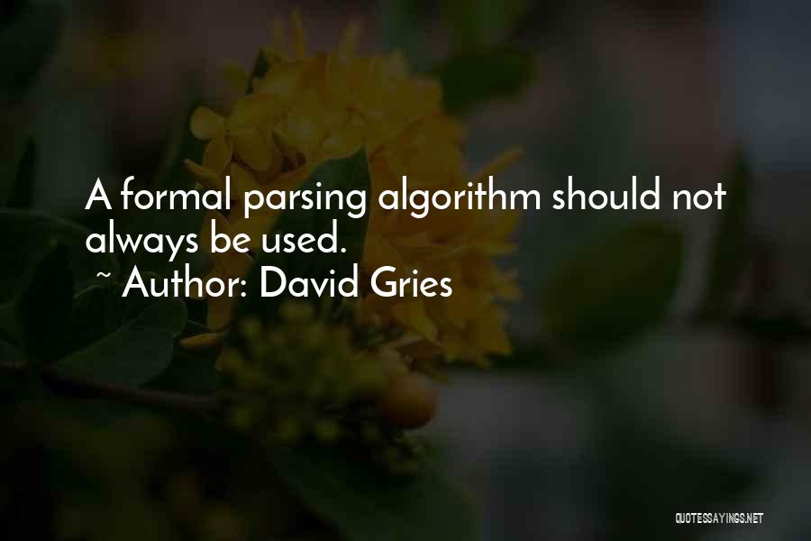 David Gries Quotes: A Formal Parsing Algorithm Should Not Always Be Used.