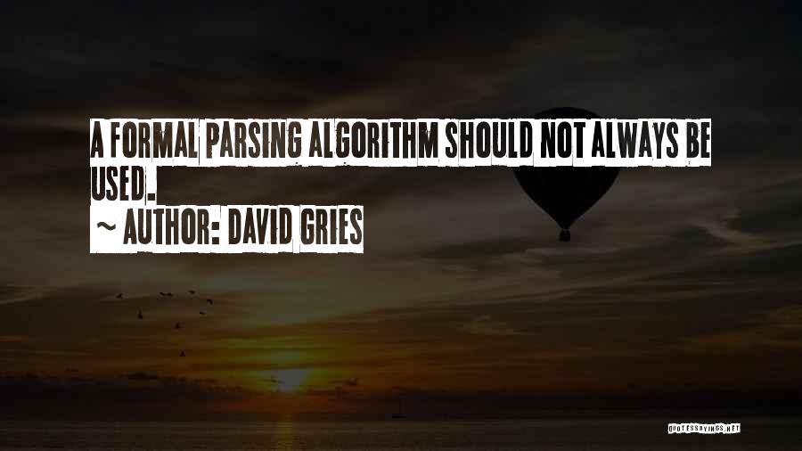 David Gries Quotes: A Formal Parsing Algorithm Should Not Always Be Used.
