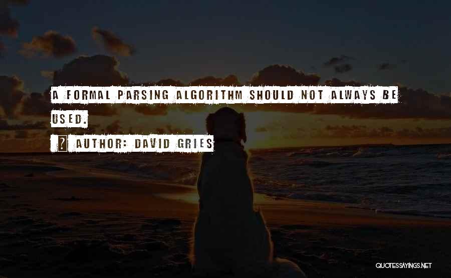 David Gries Quotes: A Formal Parsing Algorithm Should Not Always Be Used.