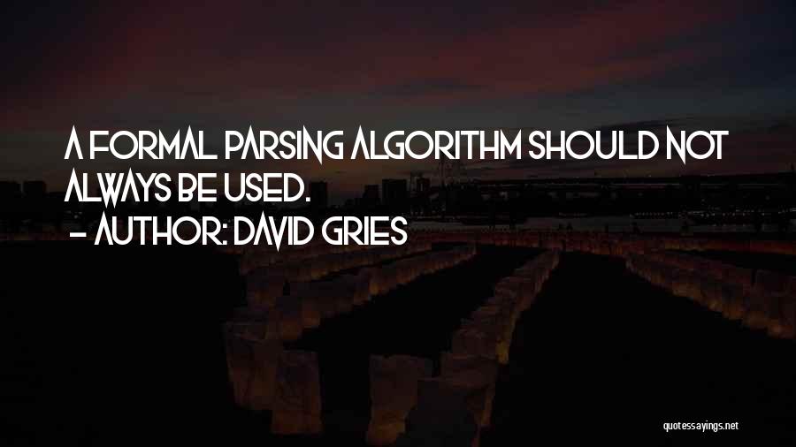 David Gries Quotes: A Formal Parsing Algorithm Should Not Always Be Used.