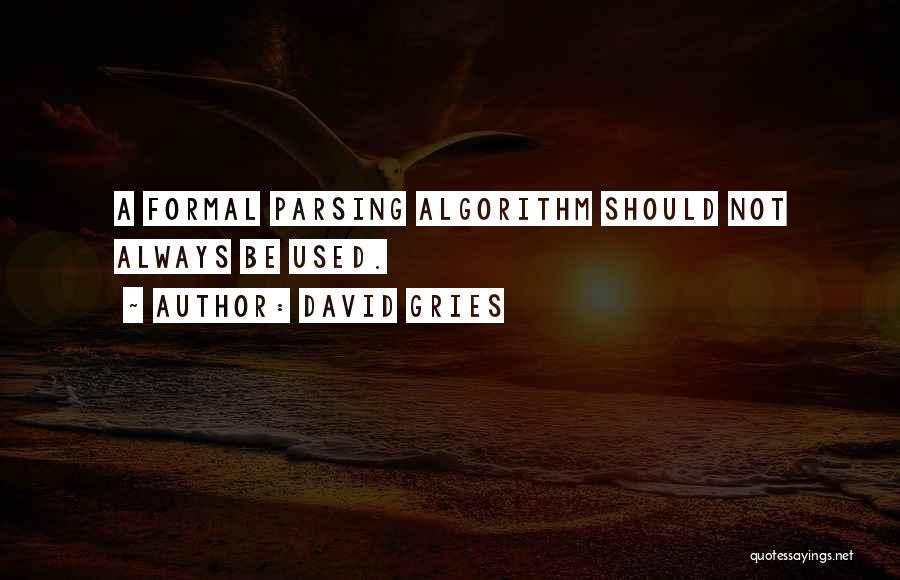 David Gries Quotes: A Formal Parsing Algorithm Should Not Always Be Used.