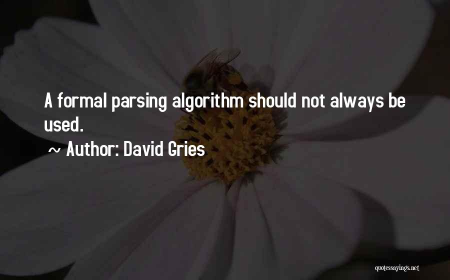 David Gries Quotes: A Formal Parsing Algorithm Should Not Always Be Used.