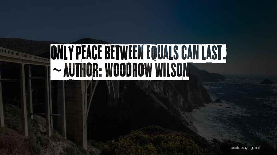 Woodrow Wilson Quotes: Only Peace Between Equals Can Last.
