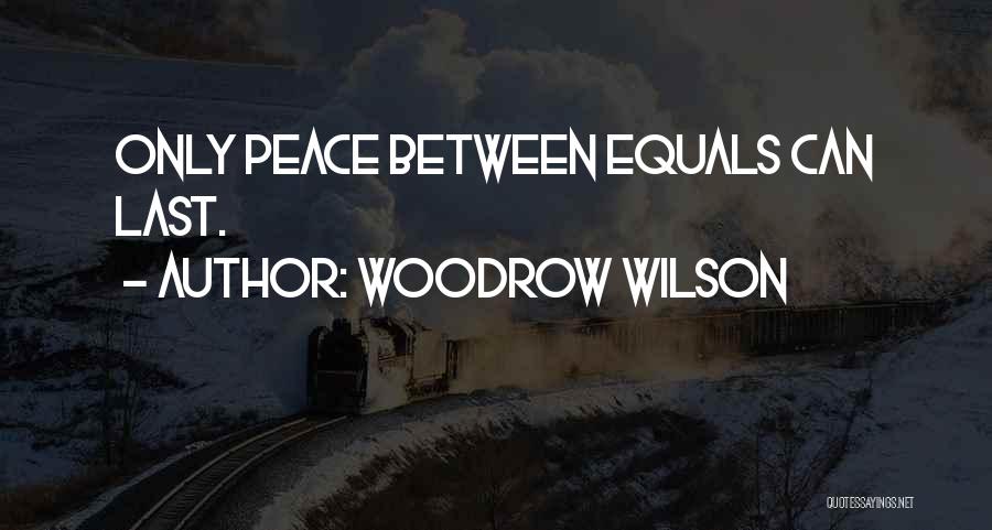 Woodrow Wilson Quotes: Only Peace Between Equals Can Last.