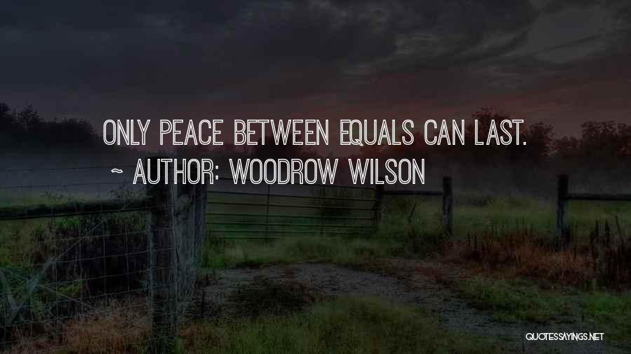 Woodrow Wilson Quotes: Only Peace Between Equals Can Last.