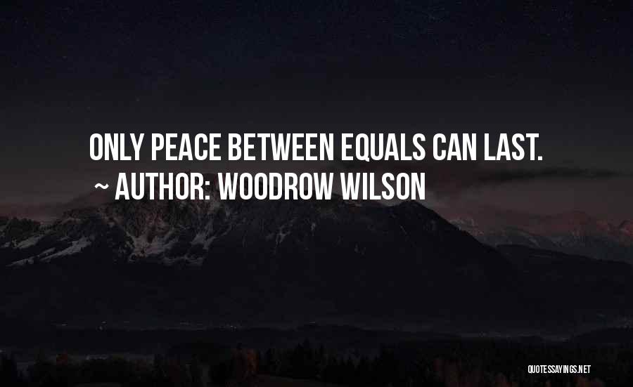 Woodrow Wilson Quotes: Only Peace Between Equals Can Last.