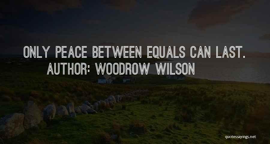 Woodrow Wilson Quotes: Only Peace Between Equals Can Last.