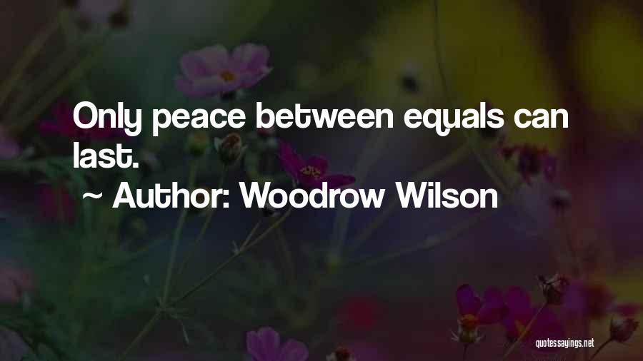 Woodrow Wilson Quotes: Only Peace Between Equals Can Last.