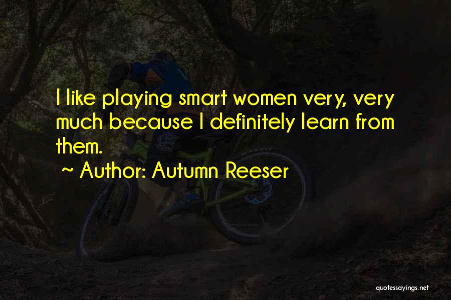 Autumn Reeser Quotes: I Like Playing Smart Women Very, Very Much Because I Definitely Learn From Them.