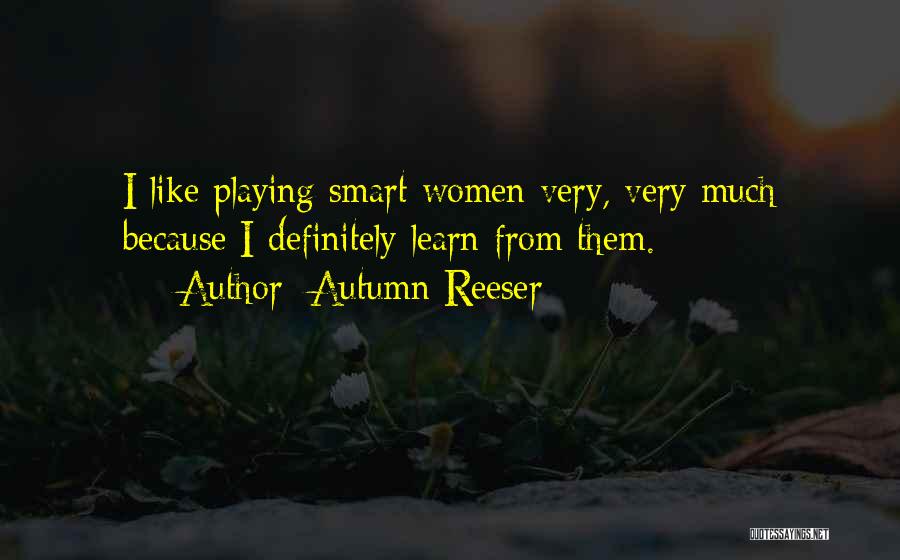 Autumn Reeser Quotes: I Like Playing Smart Women Very, Very Much Because I Definitely Learn From Them.