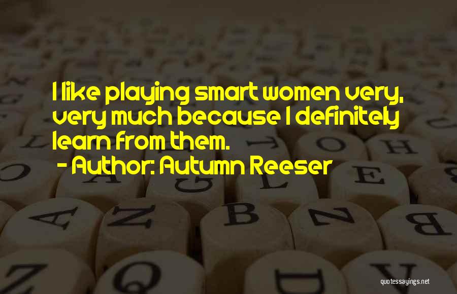 Autumn Reeser Quotes: I Like Playing Smart Women Very, Very Much Because I Definitely Learn From Them.