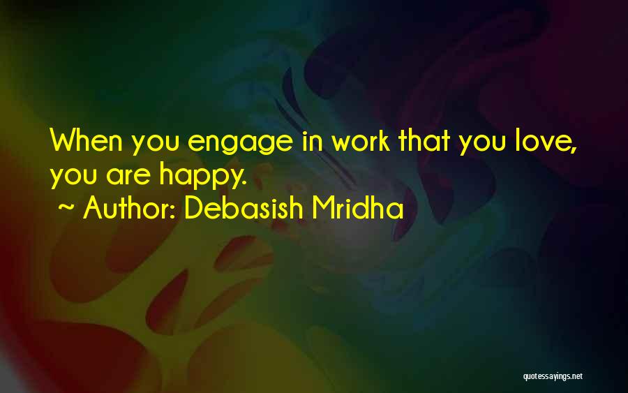 Debasish Mridha Quotes: When You Engage In Work That You Love, You Are Happy.