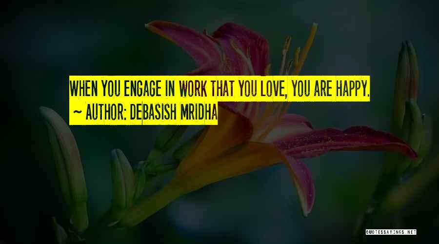 Debasish Mridha Quotes: When You Engage In Work That You Love, You Are Happy.