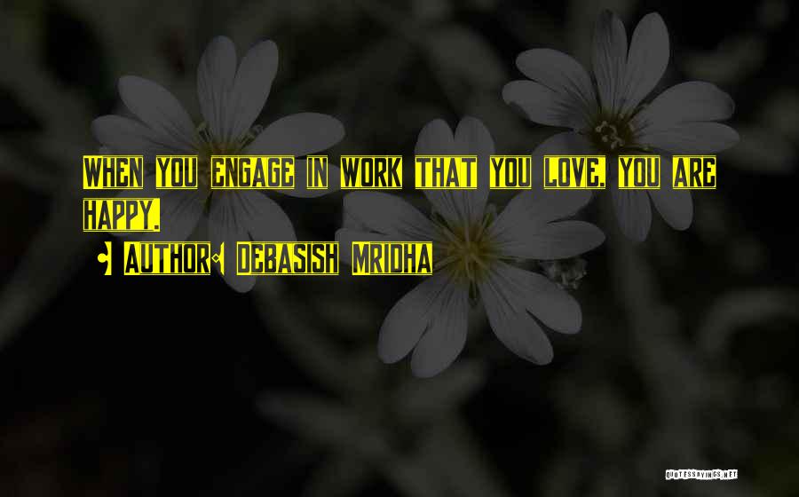 Debasish Mridha Quotes: When You Engage In Work That You Love, You Are Happy.