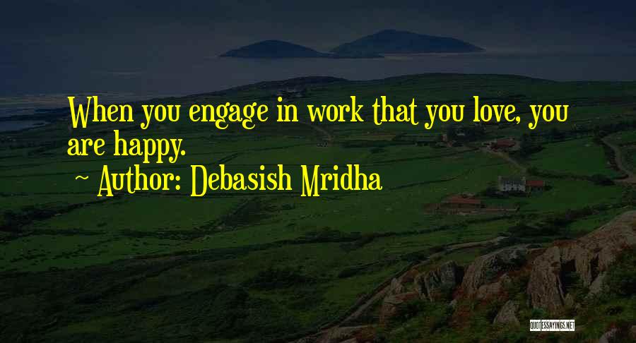 Debasish Mridha Quotes: When You Engage In Work That You Love, You Are Happy.
