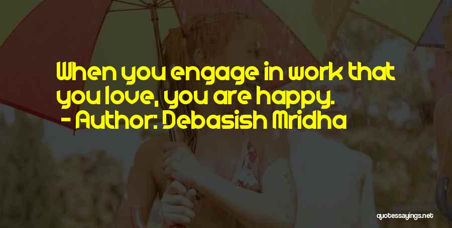 Debasish Mridha Quotes: When You Engage In Work That You Love, You Are Happy.