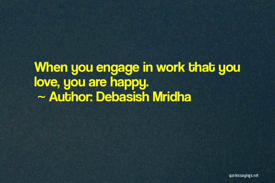 Debasish Mridha Quotes: When You Engage In Work That You Love, You Are Happy.