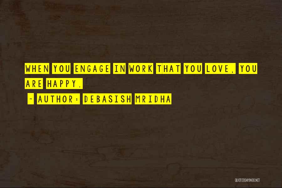 Debasish Mridha Quotes: When You Engage In Work That You Love, You Are Happy.