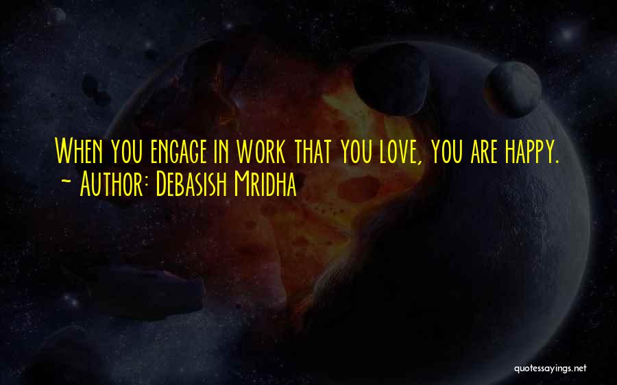 Debasish Mridha Quotes: When You Engage In Work That You Love, You Are Happy.