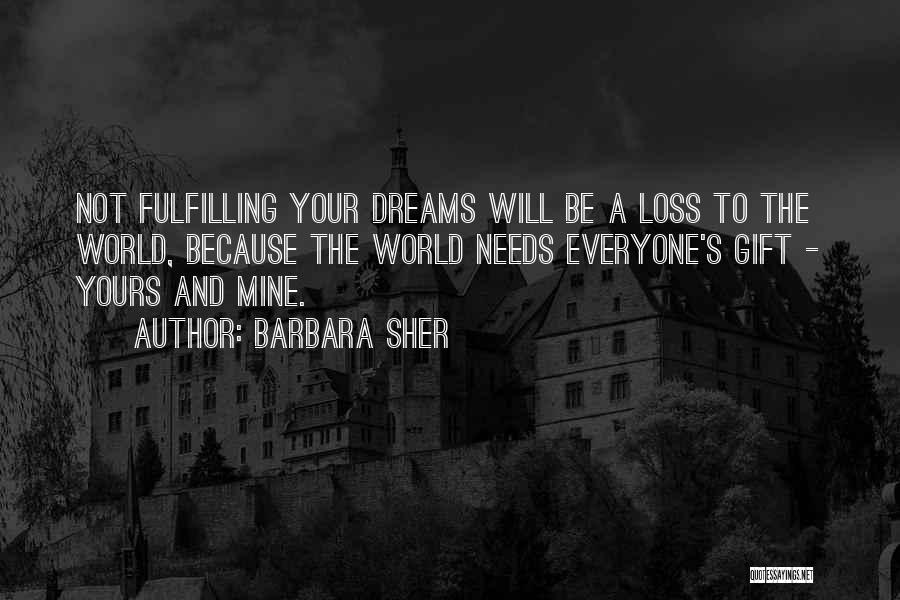 Barbara Sher Quotes: Not Fulfilling Your Dreams Will Be A Loss To The World, Because The World Needs Everyone's Gift - Yours And