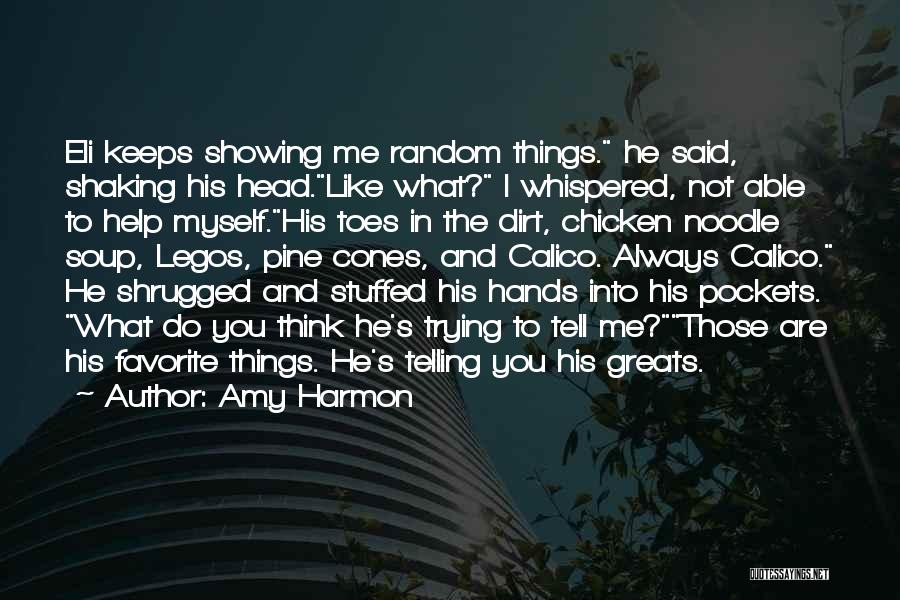 Amy Harmon Quotes: Eli Keeps Showing Me Random Things. He Said, Shaking His Head.like What? I Whispered, Not Able To Help Myself.his Toes