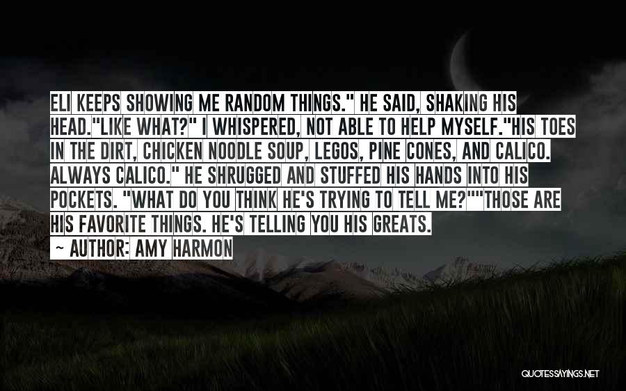 Amy Harmon Quotes: Eli Keeps Showing Me Random Things. He Said, Shaking His Head.like What? I Whispered, Not Able To Help Myself.his Toes