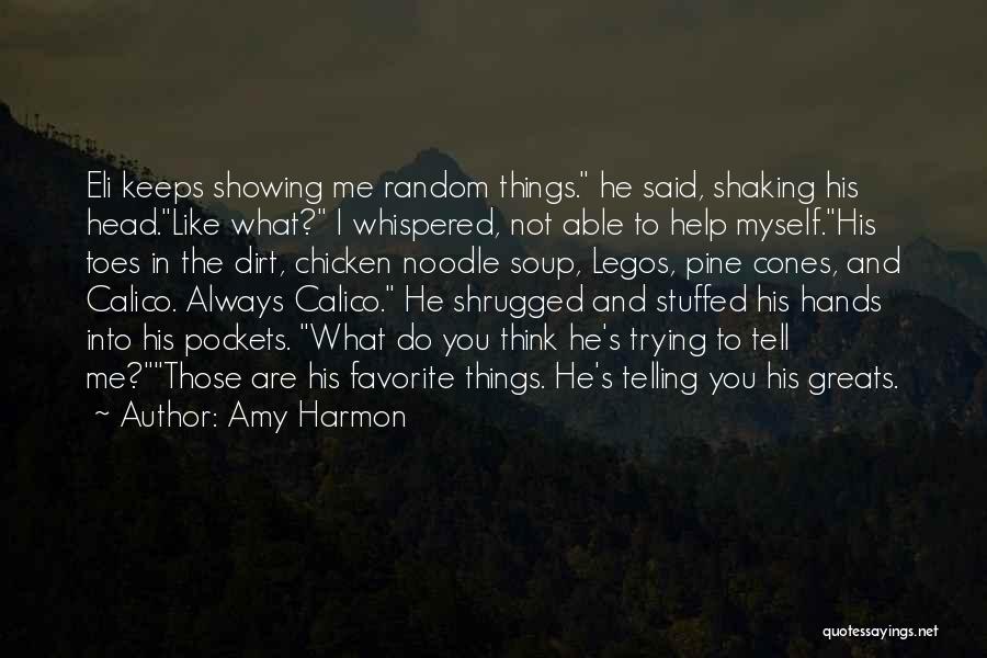 Amy Harmon Quotes: Eli Keeps Showing Me Random Things. He Said, Shaking His Head.like What? I Whispered, Not Able To Help Myself.his Toes