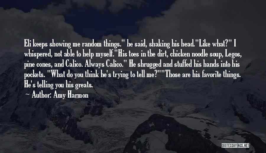 Amy Harmon Quotes: Eli Keeps Showing Me Random Things. He Said, Shaking His Head.like What? I Whispered, Not Able To Help Myself.his Toes